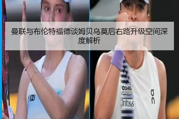 曼联与布伦特福德谈姆贝乌莫后右路升级空间深度解析