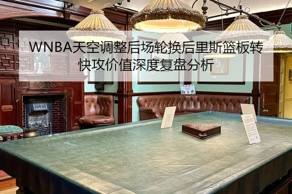 WNBA天空调整后场轮换后里斯篮板转快攻价值深度复盘分析